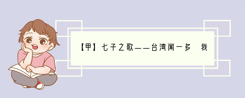 【甲】七子之歌——台湾闻一多　我们是东海捧出的珍珠一串，　琉球是我的群弟我就是